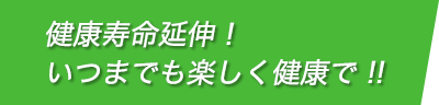 健康寿命延伸！いつまでも楽しく健康で!!